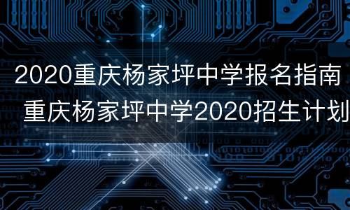2020重庆杨家坪中学报名指南 重庆杨家坪中学2020招生计划