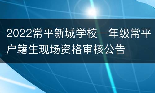 2022常平新城学校一年级常平户籍生现场资格审核公告