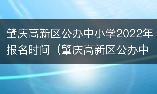 肇庆高新区公办中小学2022年报名时间（肇庆高新区公办中小学2022年报名时间表）