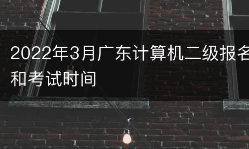 2022年3月广东计算机二级报名和考试时间