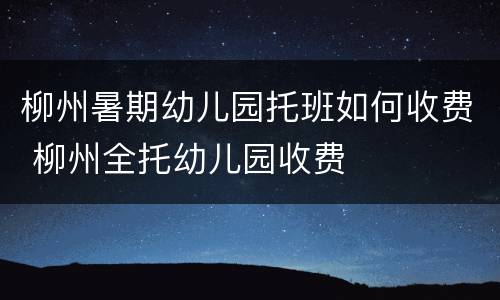 柳州暑期幼儿园托班如何收费 柳州全托幼儿园收费