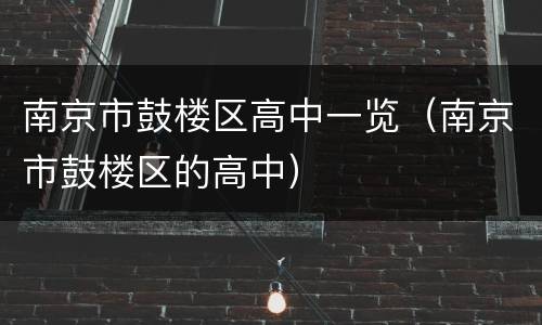 南京市鼓楼区高中一览（南京市鼓楼区的高中）