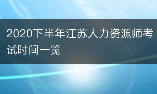 2020下半年江苏人力资源师考试时间一览