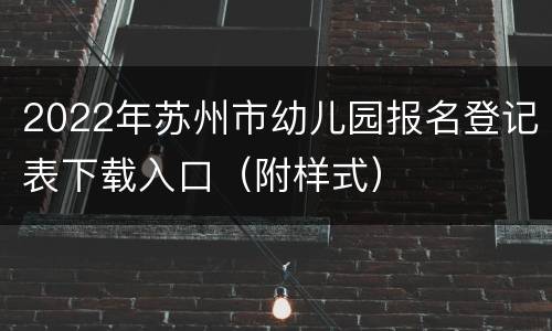 2022年苏州市幼儿园报名登记表下载入口（附样式）
