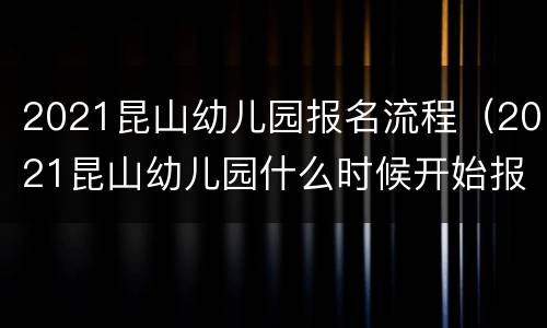 2021昆山幼儿园报名流程（2021昆山幼儿园什么时候开始报名）