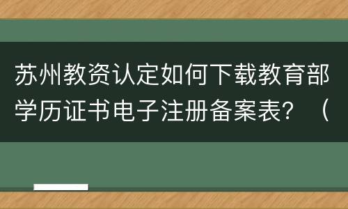苏州教资认定如何下载教育部学历证书电子注册备案表？（图解）
