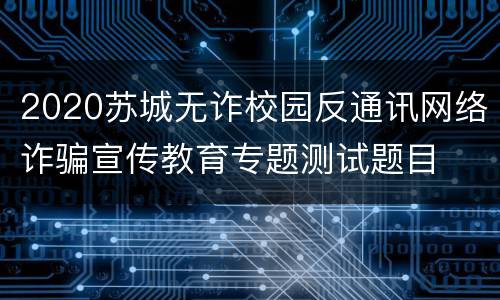 2020苏城无诈校园反通讯网络诈骗宣传教育专题测试题目