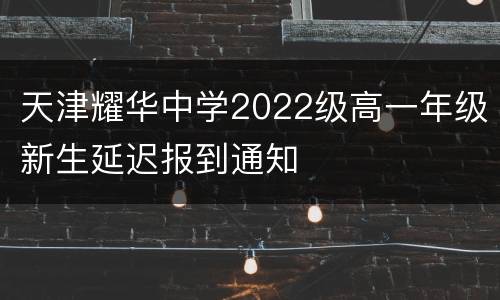 天津耀华中学2022级高一年级新生延迟报到通知