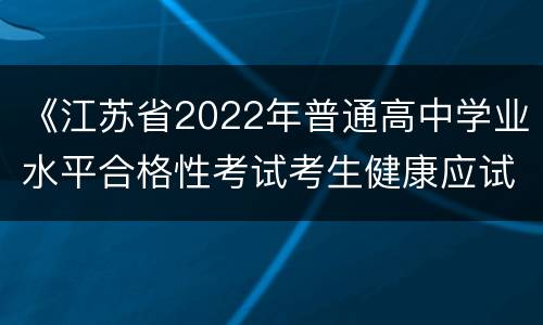 《江苏省2022年普通高中学业水平合格性考试考生健康应试承诺书》下载入口