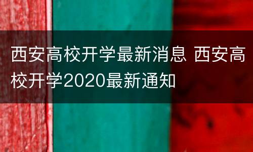 西安高校开学最新消息 西安高校开学2020最新通知