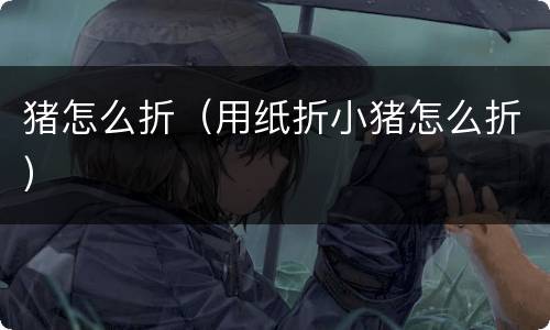 猪怎么折（用纸折小猪怎么折）
