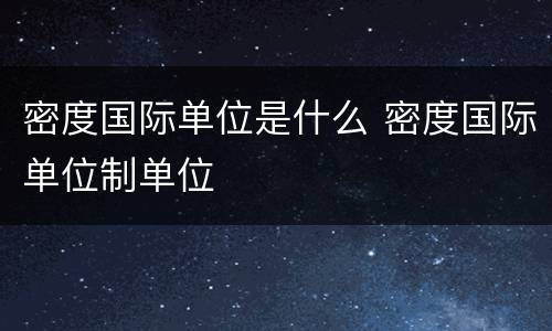 密度国际单位是什么 密度国际单位制单位