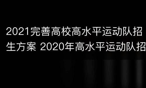 2021完善高校高水平运动队招生方案 2020年高水平运动队招生高校