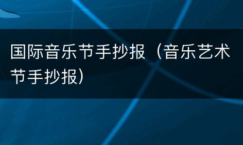 国际音乐节手抄报（音乐艺术节手抄报）