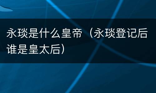 永琰是什么皇帝（永琰登记后谁是皇太后）