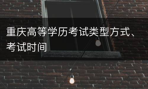 重庆高等学历考试类型方式、考试时间
