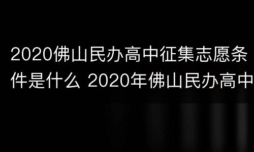2020佛山民办高中征集志愿条件是什么 2020年佛山民办高中招生条件