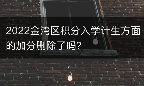 2022金湾区积分入学计生方面的加分删除了吗？