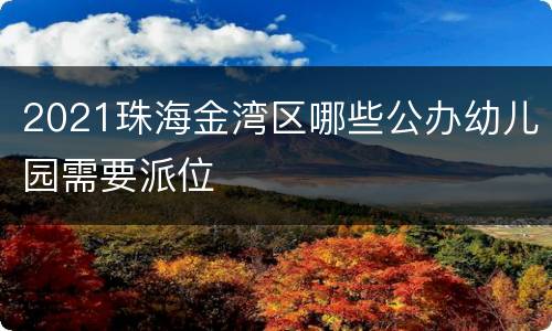 2021珠海金湾区哪些公办幼儿园需要派位