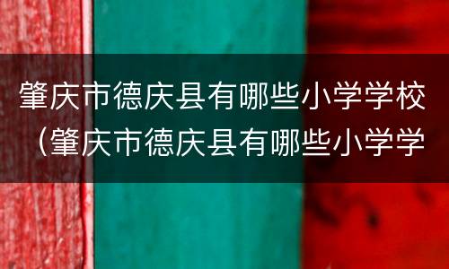 肇庆市德庆县有哪些小学学校（肇庆市德庆县有哪些小学学校名称）