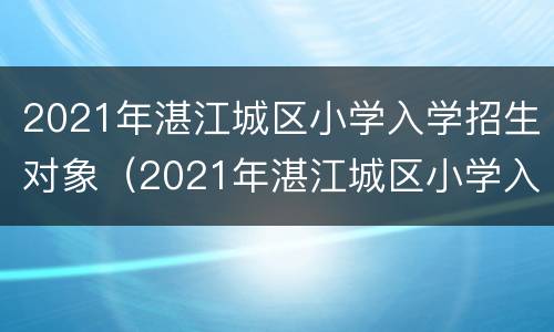 2021年湛江城区小学入学招生对象（2021年湛江城区小学入学招生对象是什么）
