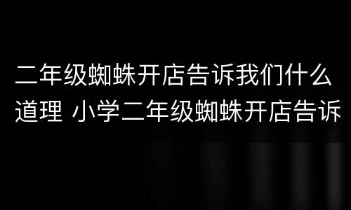二年级蜘蛛开店告诉我们什么道理 小学二年级蜘蛛开店告诉我们什么道理
