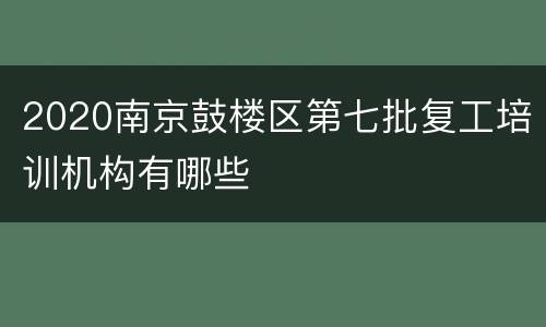 2020南京鼓楼区第七批复工培训机构有哪些