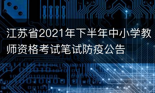 江苏省2021年下半年中小学教师资格考试笔试防疫公告