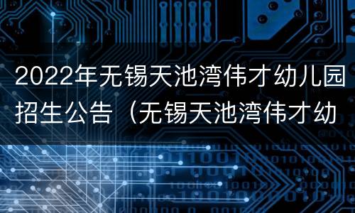 2022年无锡天池湾伟才幼儿园招生公告（无锡天池湾伟才幼儿园招聘）