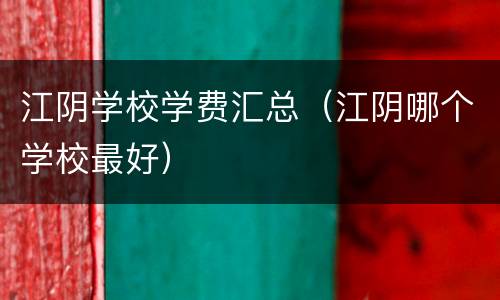 江阴学校学费汇总（江阴哪个学校最好）