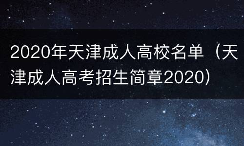 2020年天津成人高校名单（天津成人高考招生简章2020）