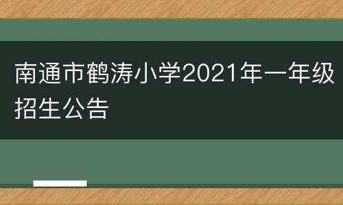 南通市鹤涛小学2021年一年级招生公告