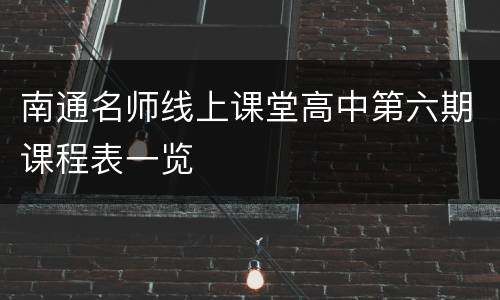 南通名师线上课堂高中第六期课程表一览