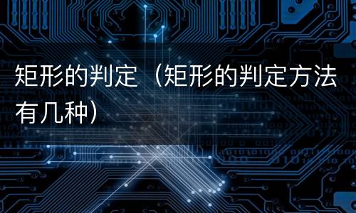矩形的判定（矩形的判定方法有几种）