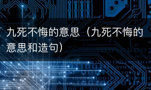 九死不悔的意思（九死不悔的意思和造句）
