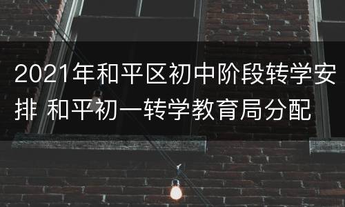 2021年和平区初中阶段转学安排 和平初一转学教育局分配