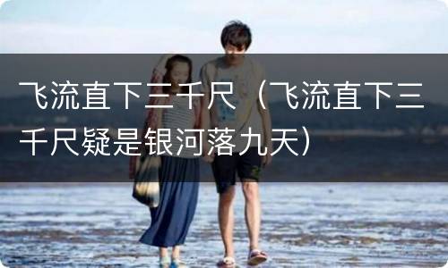 飞流直下三千尺（飞流直下三千尺疑是银河落九天）