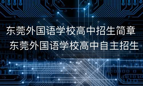 东莞外国语学校高中招生简章 东莞外国语学校高中自主招生