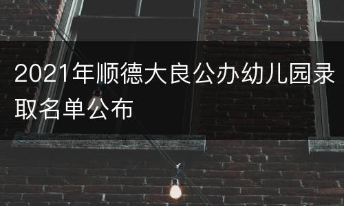 2021年顺德大良公办幼儿园录取名单公布