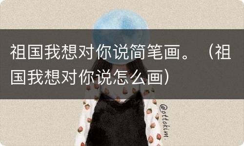 祖国我想对你说简笔画。（祖国我想对你说怎么画）