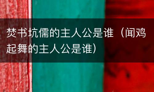 焚书坑儒的主人公是谁（闻鸡起舞的主人公是谁）