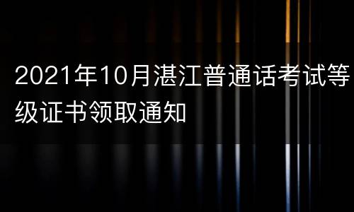 2021年10月湛江普通话考试等级证书领取通知