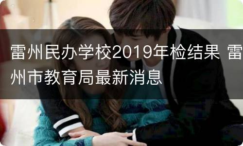 雷州民办学校2019年检结果 雷州市教育局最新消息