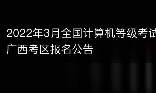 2022年3月全国计算机等级考试广西考区报名公告