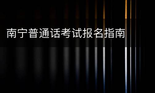 南宁普通话考试报名指南