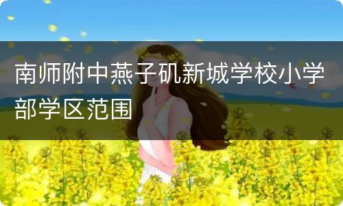 南师附中燕子矶新城学校小学部学区范围