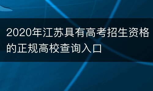 2020年江苏具有高考招生资格的正规高校查询入口