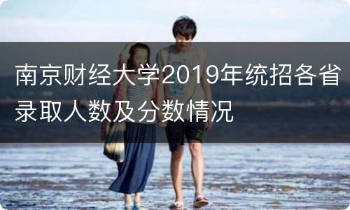 南京财经大学2019年统招各省录取人数及分数情况