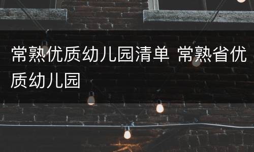 常熟优质幼儿园清单 常熟省优质幼儿园