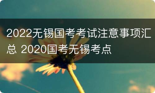 2022无锡国考考试注意事项汇总 2020国考无锡考点